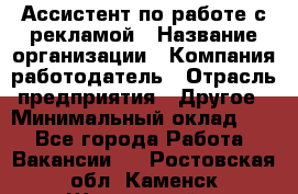 Ассистент по работе с рекламой › Название организации ­ Компания-работодатель › Отрасль предприятия ­ Другое › Минимальный оклад ­ 1 - Все города Работа » Вакансии   . Ростовская обл.,Каменск-Шахтинский г.